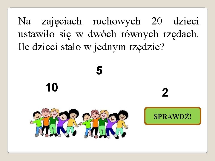 Na zajęciach ruchowych 20 dzieci ustawiło się w dwóch równych rzędach. Ile dzieci stało