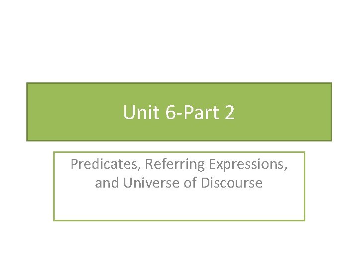 Unit 6 -Part 2 Predicates, Referring Expressions, and Universe of Discourse 