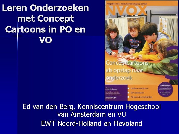 Leren Onderzoeken met Concept Cartoons in PO en VO Ed van den Berg, Kenniscentrum