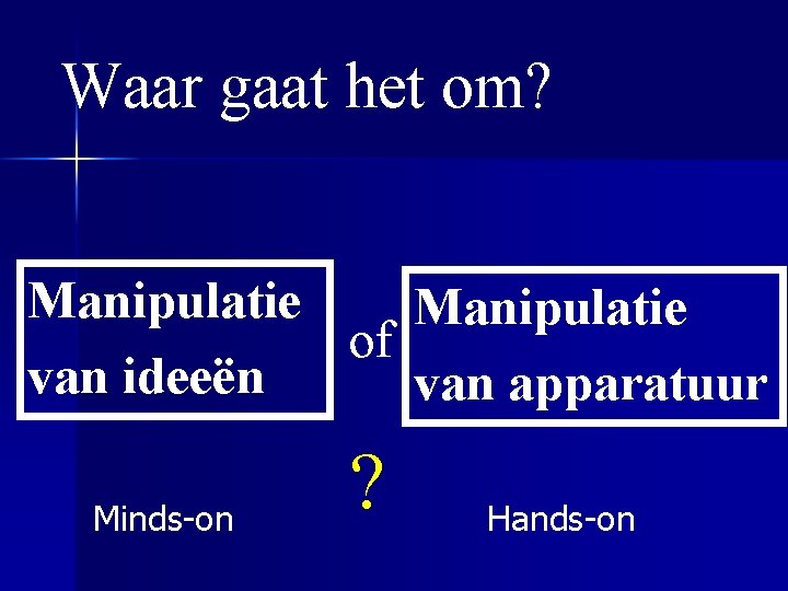 Waar gaat het om? Manipulatie of van ideeën van apparatuur Minds-on ? Hands-on 