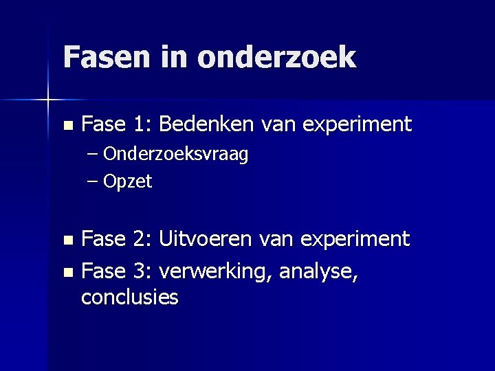 Fasen in onderzoek n Fase 1: Bedenken van experiment – Onderzoeksvraag – Opzet Fase