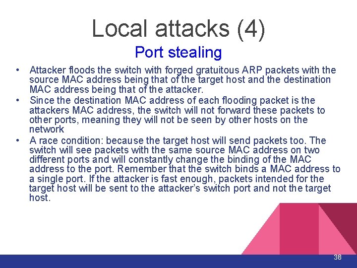 Local attacks (4) Port stealing • Attacker floods the switch with forged gratuitous ARP Local attacks (4) Port stealing • Attacker floods the switch with forged gratuitous ARP