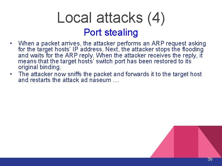 Local attacks (4) Port stealing • When a packet arrives, the attacker performs an Local attacks (4) Port stealing • When a packet arrives, the attacker performs an