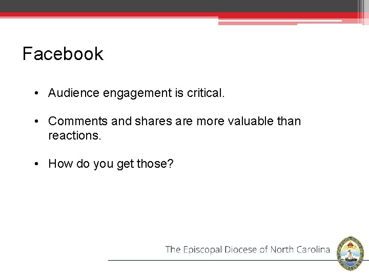 Facebook • Audience engagement is critical. • Comments and shares are more valuable than