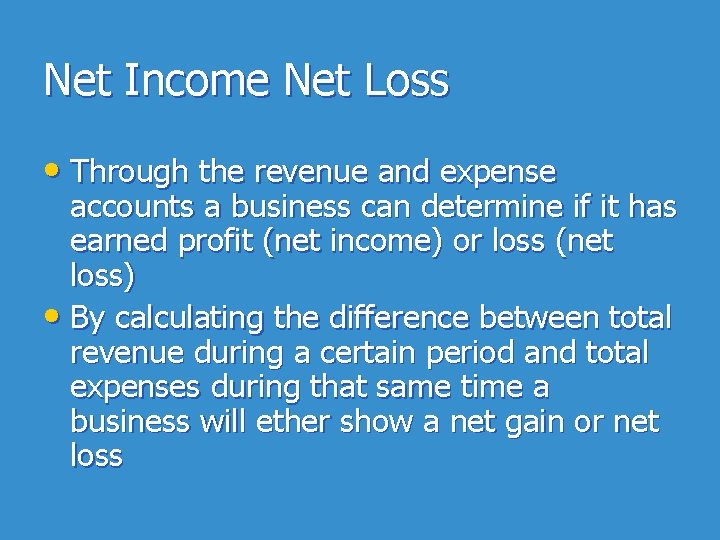 Net Income Net Loss • Through the revenue and expense accounts a business can