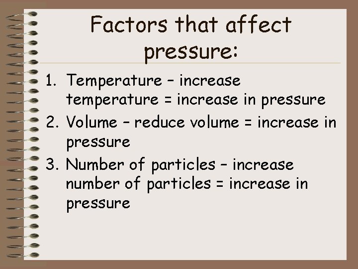 Factors that affect pressure: 1. Temperature – increase temperature = increase in pressure 2.