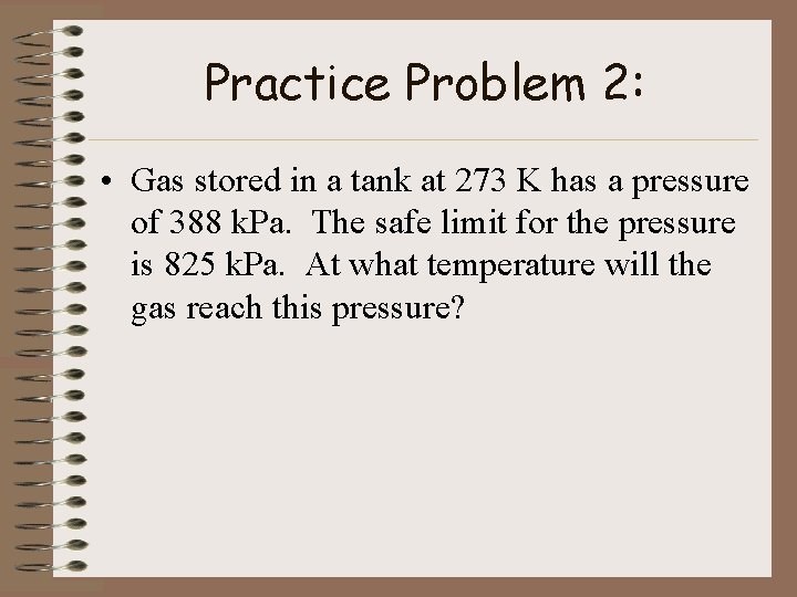Practice Problem 2: • Gas stored in a tank at 273 K has a