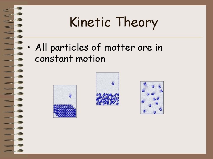 Kinetic Theory • All particles of matter are in constant motion 