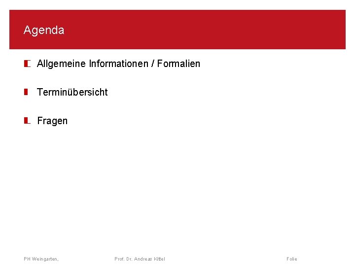 Agenda Allgemeine Informationen / Formalien Terminübersicht Fragen PH Weingarten, Prof. Dr. Andreas Kittel Folie