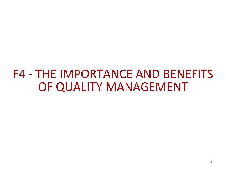 F 4 - THE IMPORTANCE AND BENEFITS OF QUALITY MANAGEMENT 1 