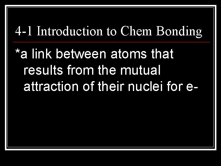 4 -1 Introduction to Chem Bonding *a link between atoms that results from the