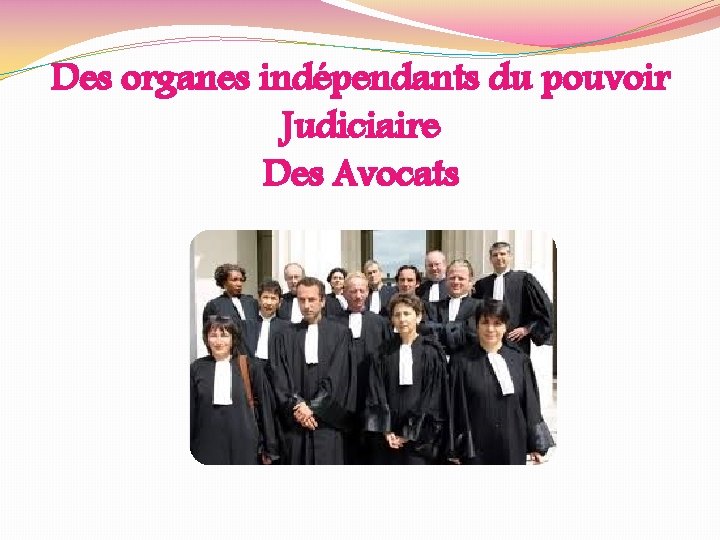 Des organes indépendants du pouvoir Judiciaire Des Avocats 