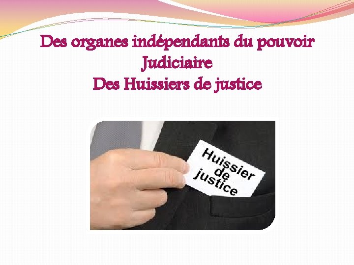 Des organes indépendants du pouvoir Judiciaire Des Huissiers de justice 