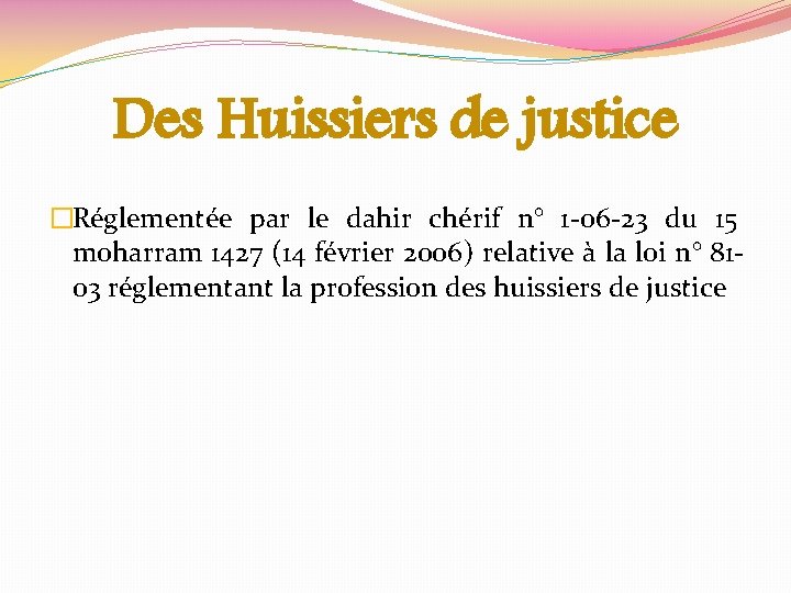 Des Huissiers de justice �Réglementée par le dahir chérif n° 1 -06 -23 du