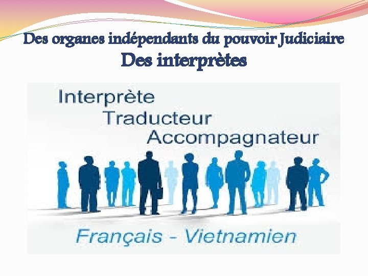 Des organes indépendants du pouvoir Judiciaire Des interprètes 