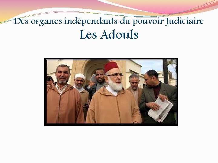 Des organes indépendants du pouvoir Judiciaire Les Adouls 