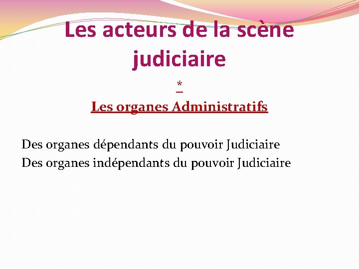 Les acteurs de la scène judiciaire * Les organes Administratifs Des organes dépendants du