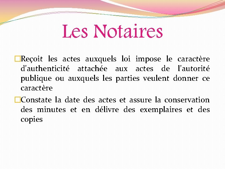 Les Notaires �Reçoit les actes auxquels loi impose le caractère d’authenticité attachée aux actes