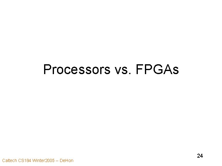 Processors vs. FPGAs Caltech CS 184 Winter 2005 -- De. Hon 24 