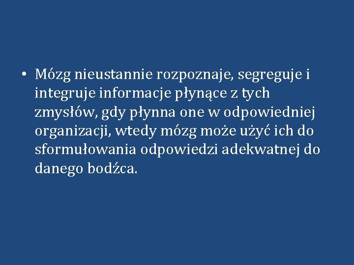  • Mózg nieustannie rozpoznaje, segreguje i integruje informacje płynące z tych zmysłów, gdy