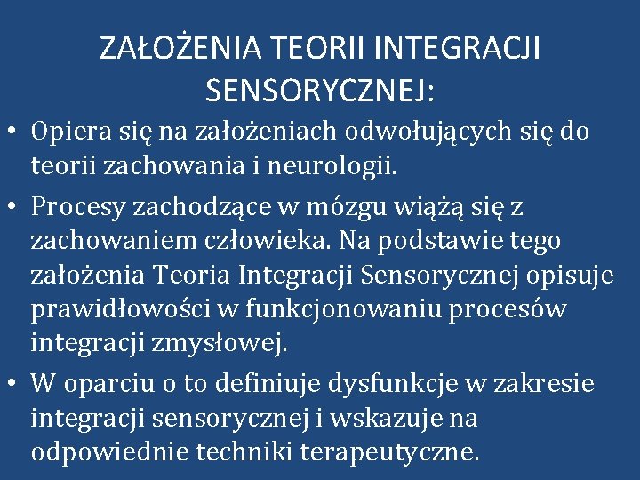 ZAŁOŻENIA TEORII INTEGRACJI SENSORYCZNEJ: • Opiera się na założeniach odwołujących się do teorii zachowania