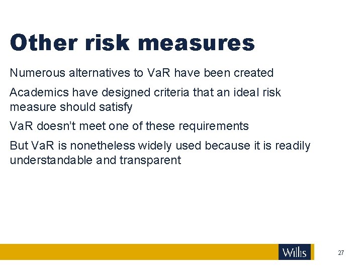 Other risk measures Numerous alternatives to Va. R have been created Academics have designed