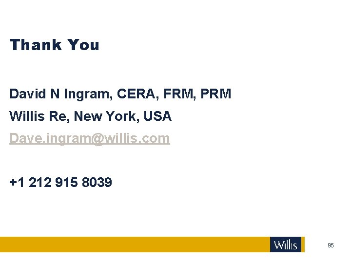 Thank You David N Ingram, CERA, FRM, PRM Willis Re, New York, USA Dave.