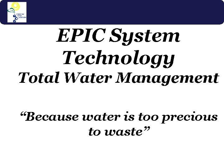 EPIC System Technology Total Water Management “Because water is too precious to waste” 