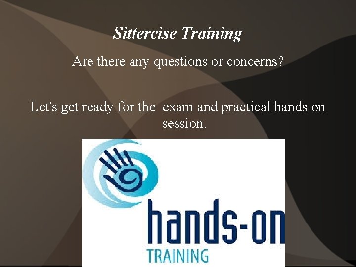 Sittercise Training Are there any questions or concerns? Let's get ready for the exam