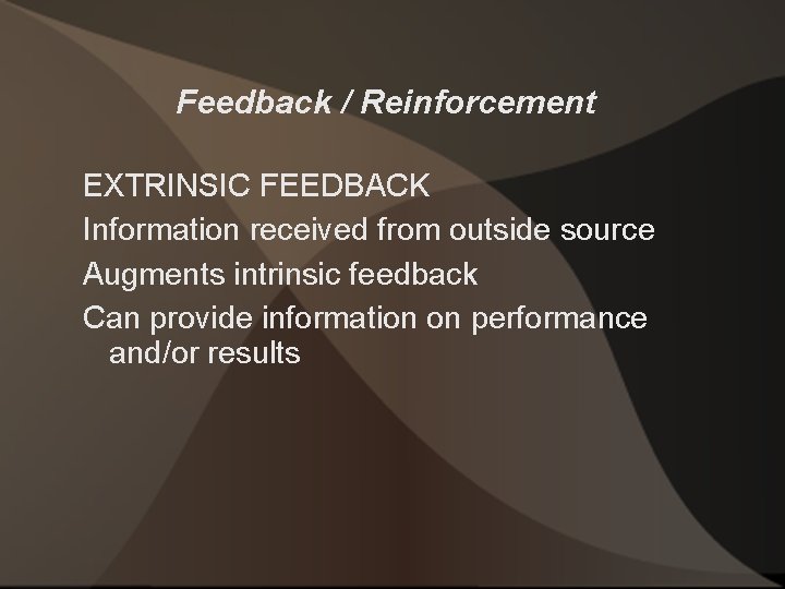 Feedback / Reinforcement EXTRINSIC FEEDBACK Information received from outside source Augments intrinsic feedback Can