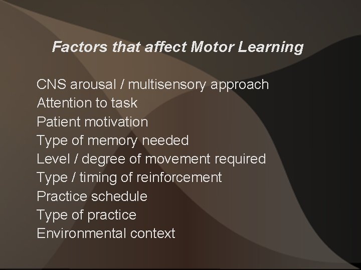 Factors that affect Motor Learning CNS arousal / multisensory approach Attention to task Patient