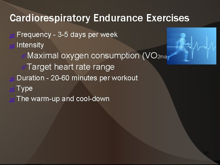 Cardiorespiratory Endurance Exercises Frequency - 3 -5 days per week Intensity Maximal oxygen consumption