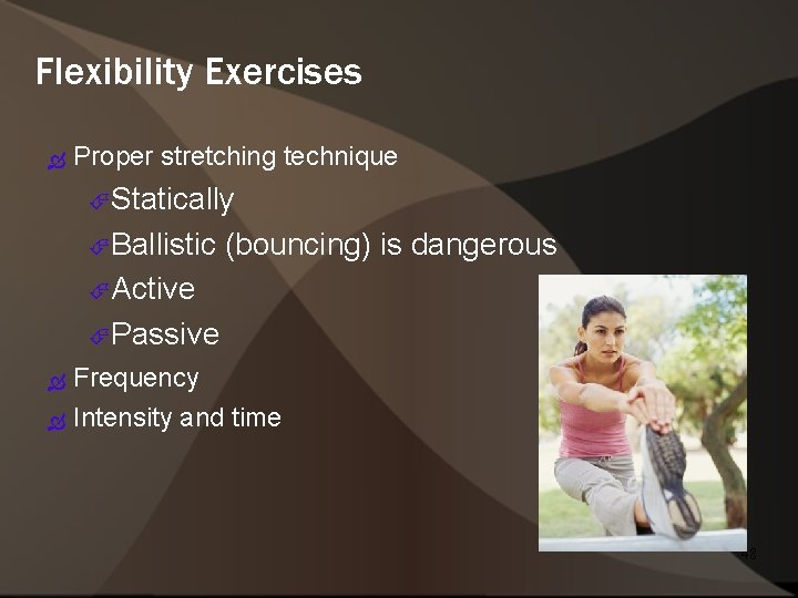 Flexibility Exercises Proper stretching technique Statically Ballistic (bouncing) is dangerous Active Passive Frequency Intensity