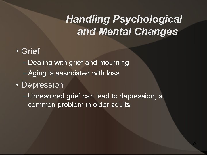 Handling Psychological and Mental Changes • Grief – Dealing with grief and mourning –