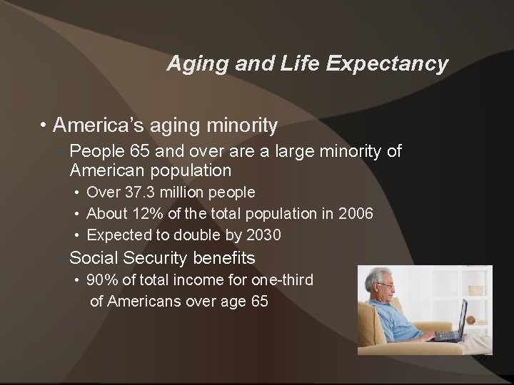 Aging and Life Expectancy • America’s aging minority – People 65 and over are