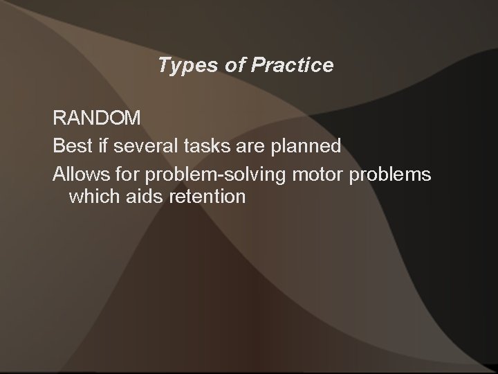 Types of Practice RANDOM Best if several tasks are planned Allows for problem-solving motor
