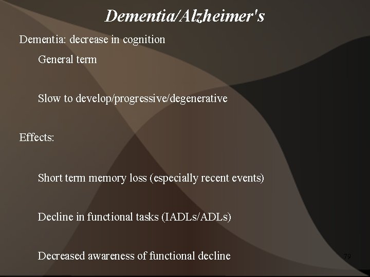 Dementia/Alzheimer's Dementia: decrease in cognition General term Slow to develop/progressive/degenerative Effects: Short term memory