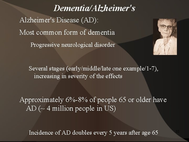 Dementia/Alzheimer's Disease (AD): Most common form of dementia Progressive neurological disorder Several stages (early/middle/late