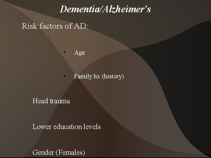 Dementia/Alzheimer's Risk factors of AD: • Age • Family hx (history) Head trauma Lower