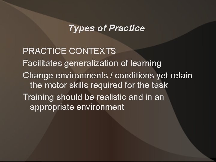 Types of Practice PRACTICE CONTEXTS Facilitates generalization of learning Change environments / conditions yet