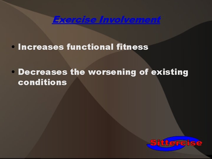 Exercise Involvement • Increases functional fitness • Decreases the worsening of existing conditions 