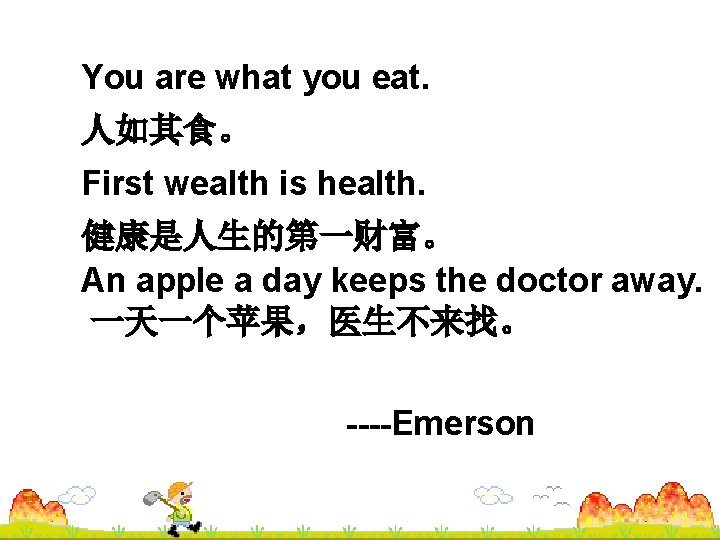 You are what you eat. 人如其食。 First wealth is health. 健康是人生的第一财富。 An apple a