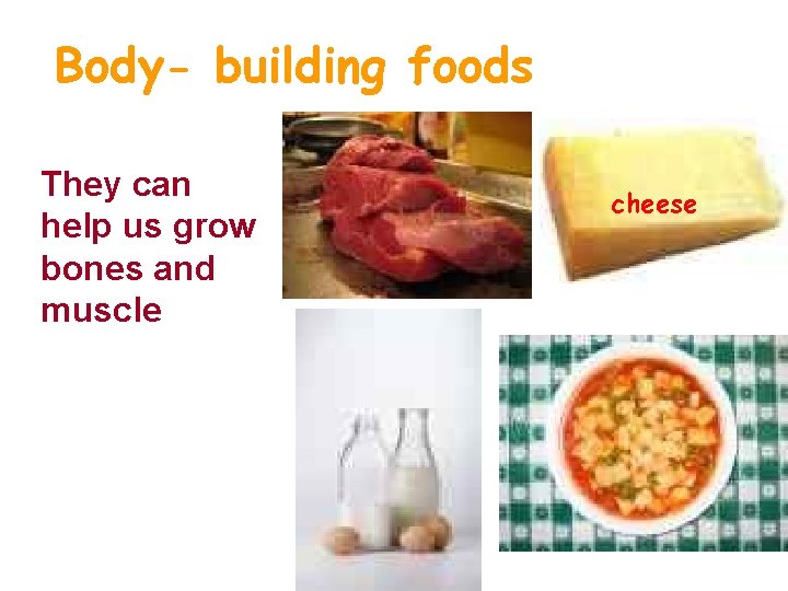 Body- building foods They can help us grow bones and muscle cheese 