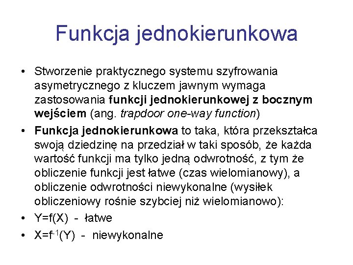 Funkcja jednokierunkowa • Stworzenie praktycznego systemu szyfrowania asymetrycznego z kluczem jawnym wymaga zastosowania funkcji