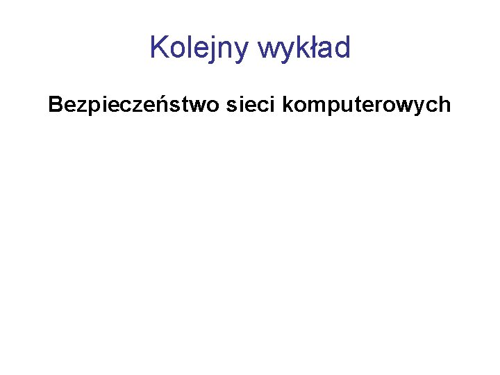 Kolejny wykład Bezpieczeństwo sieci komputerowych 