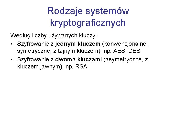 Rodzaje systemów kryptograficznych Według liczby używanych kluczy: • Szyfrowanie z jednym kluczem (konwencjonalne, symetryczne,
