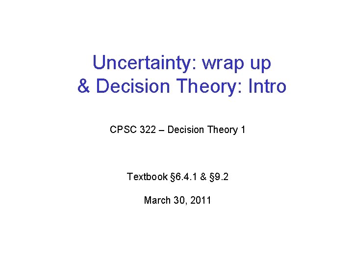 Uncertainty: wrap up & Decision Theory: Intro CPSC 322 – Decision Theory 1 Textbook