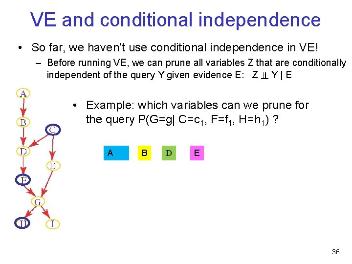 VE and conditional independence • So far, we haven’t use conditional independence in VE!