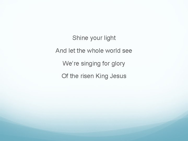 Shine your light And let the whole world see We’re singing for glory Of