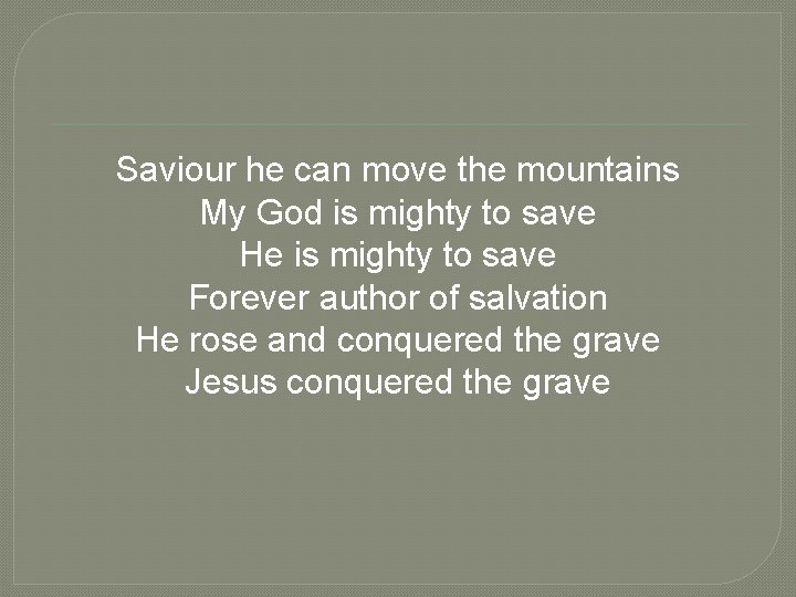 Saviour he can move the mountains My God is mighty to save He is